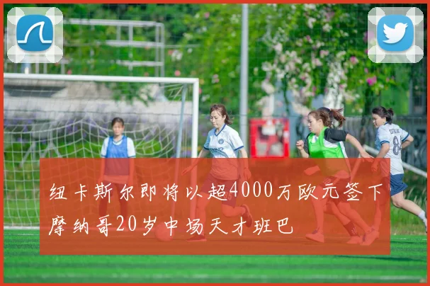 纽卡斯尔即将以超4000万欧元签下摩纳哥20岁中场天才班巴