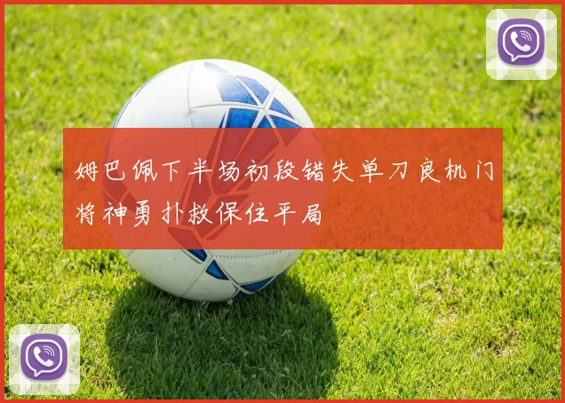 姆巴佩下半场初段错失单刀良机门将神勇扑救保住平局